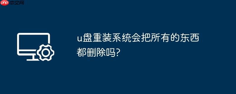 u盘重装系统会把所有的东西都删除吗?
