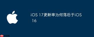 iOS 17更新率为何落后于iOS 16