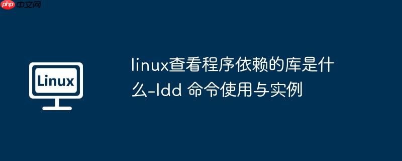 linux查看程序依赖的库是什么-ldd 命令使用与实例