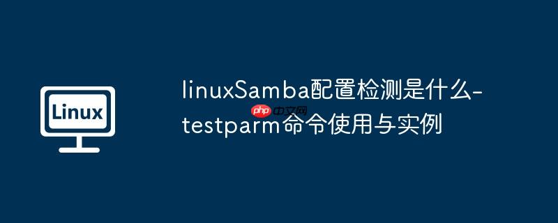 linuxSamba配置检测是什么-testparm命令使用与实例