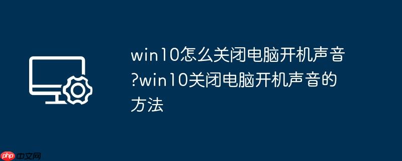 win10怎么关闭电脑开机声音?win10关闭电脑开机声音的方法