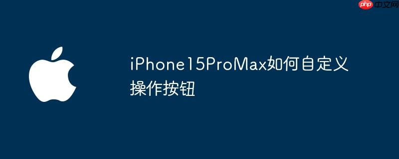iPhone15ProMax如何自定义操作按钮