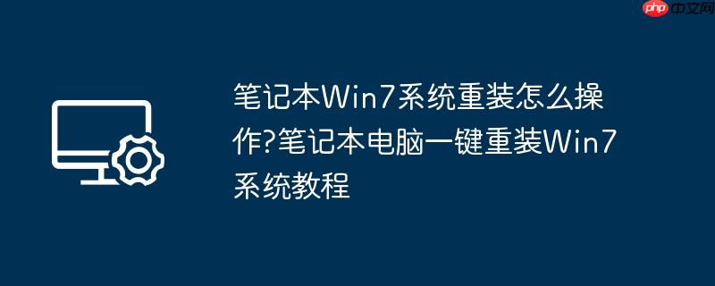 笔记本win7系统重装怎么操作?笔记本电脑一键重装win7系统教程
