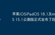 苹果iOSiPadOS 18.1及macOS 15.1公测版正式发布了吗