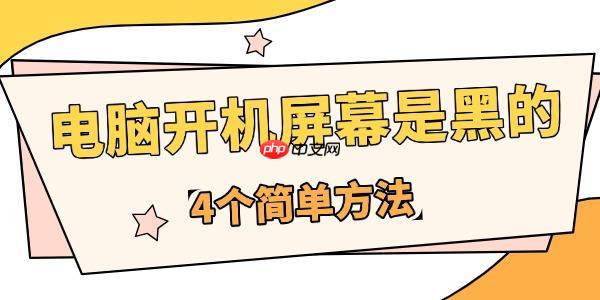 为什么电脑开机屏幕是黑的 4个简单方法快速应对