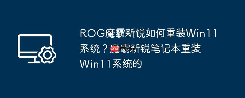 rog魔霸新锐如何重装win11系统?魔霸新锐笔记本重装win11系统的