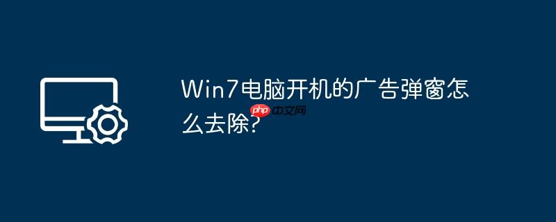 win7电脑开机的广告弹窗怎么去除?