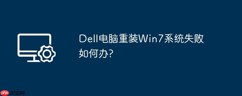 Dell电脑重装Win7系统失败如何办?