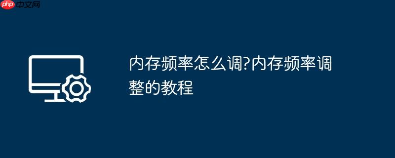 内存频率怎么调?内存频率调整的教程
