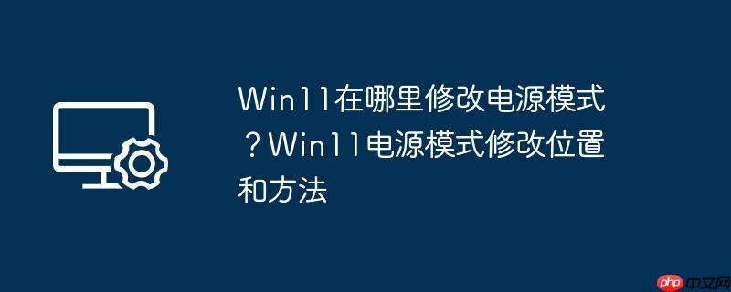Win11在哪里修改电源模式?Win11电源模式修改位置和方法