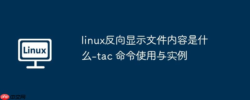 linux反向显示文件内容是什么-tac 命令使用与实例