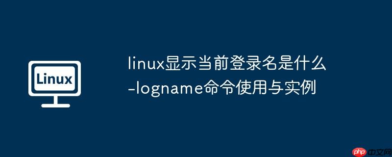 linux显示当前登录名是什么-logname命令使用与实例