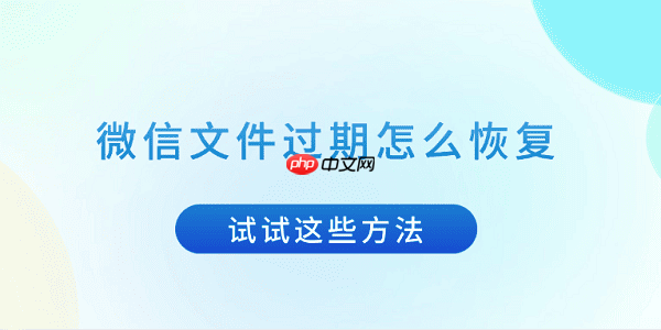 微信文件过期怎么恢复 试试这些方法
