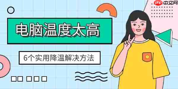 电脑温度太高怎么办 6个实用降温解决方法