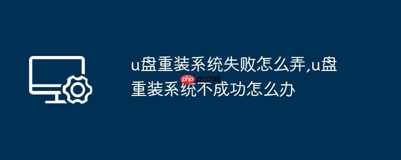 u盘重装系统失败怎么弄,u盘重装系统不成功怎么办