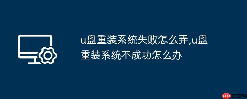 u盘重装系统失败怎么弄,u盘重装系统不成功怎么办