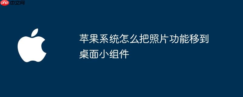 苹果系统怎么把照片功能移到桌面小组件