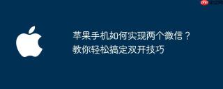 苹果手机如何实现两个微信？教你轻松搞定双开技巧