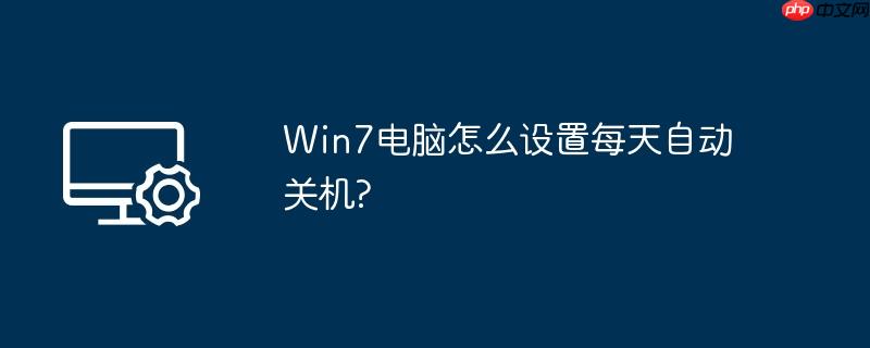 win7电脑怎么设置每天自动关机?