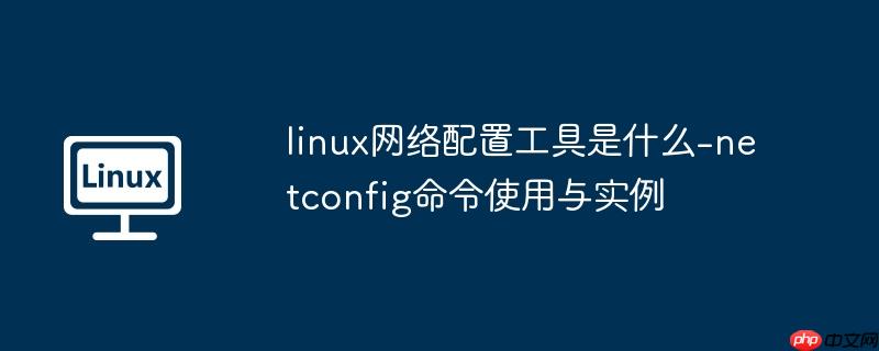 linux网络配置工具是什么-netconfig命令使用与实例