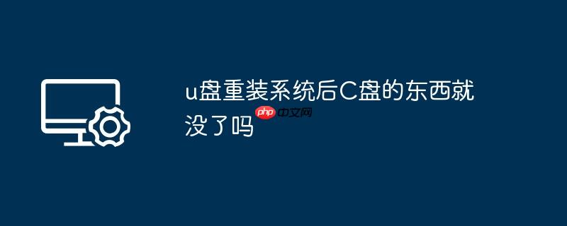 u盘重装系统后C盘的东西就没了吗