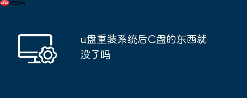 u盘重装系统后c盘的东西就没了吗