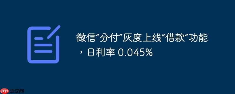微信“分付”灰度上线“借款”功能，日利率 0.045%
