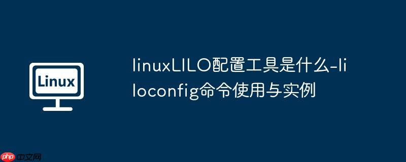 linuxLILO配置工具是什么-liloconfig命令使用与实例