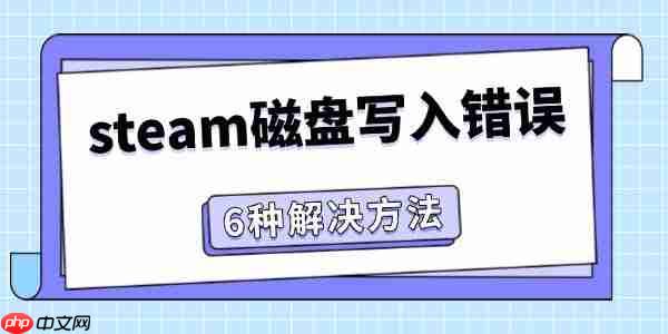 steam磁盘写入错误怎么办 6种方法