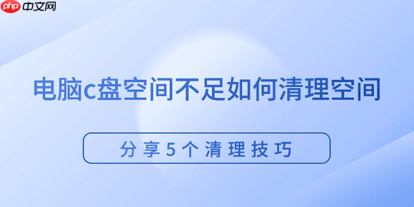 电脑c盘空间不足如何清理空间 分享5个清理技巧