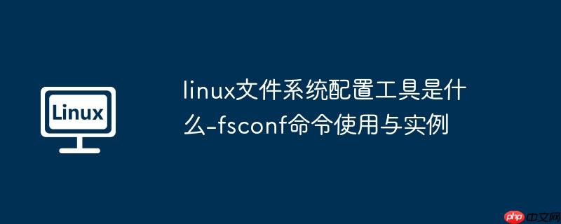 linux文件系统配置工具是什么-fsconf命令使用与实例
