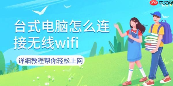 台式电脑怎么连接无线wifi 详细教程帮你轻松上网