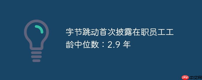 字节跳动首次披露在职员工工龄中位数:2.9 年