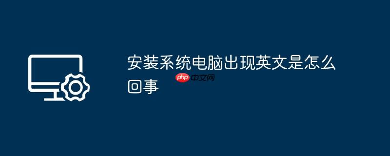 安装系统电脑出现英文是怎么回事