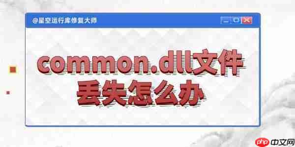 电脑common.dll文件丢失怎么办 4种实用技巧帮你轻松搞定！