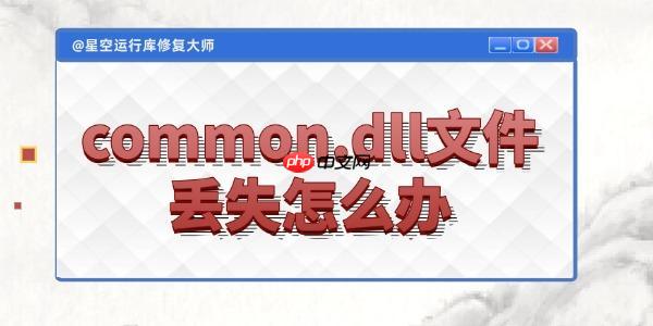 电脑common.dll文件丢失怎么办 4种实用技巧帮你轻松搞定！