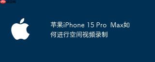 苹果iPhone 15 Pro  Max如何进行空间视频录制