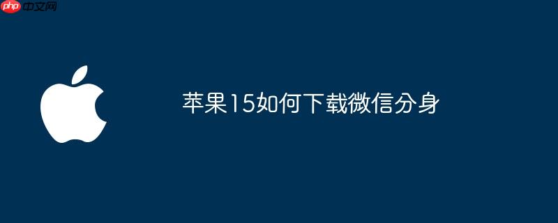 苹果如何下载微信文件到手机 苹果如何下载微信分身到手机上