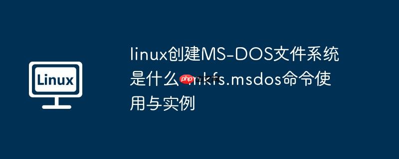 linux创建MS-DOS文件系统是什么-mkfs.msdos命令使用与实例