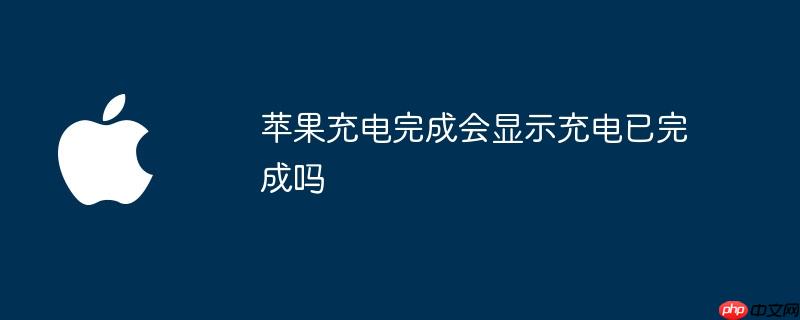 苹果充电完成会显示充电已完成吗