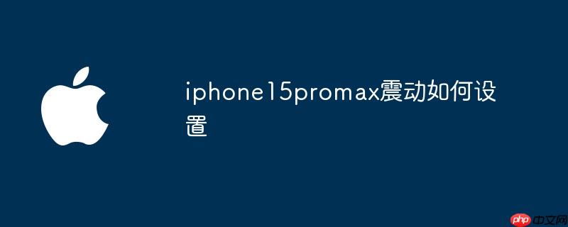 iphone15promax震动如何设置