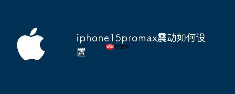 iphone15promax震动如何设置