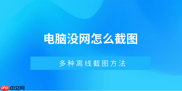 电脑没网怎么截图 多种离线截图方法