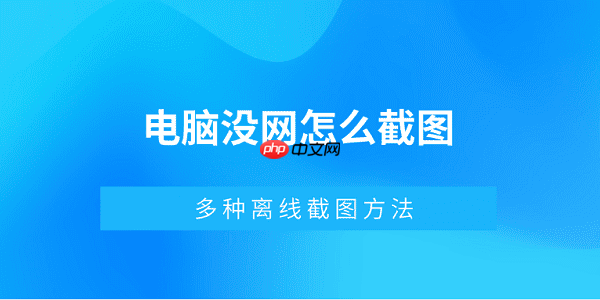 电脑没网怎么截图 多种离线截图方法