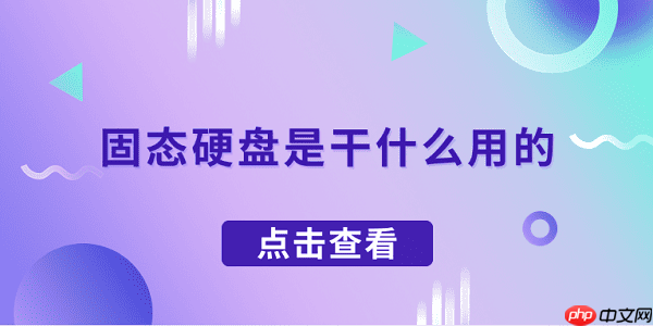 固态硬盘是干什么用的 一文了解固态硬盘的作用