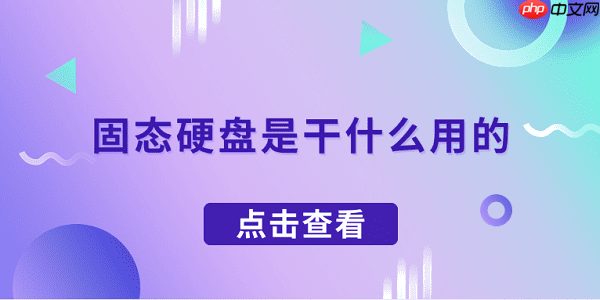固态硬盘是干什么用的 一文了解固态硬盘的作用