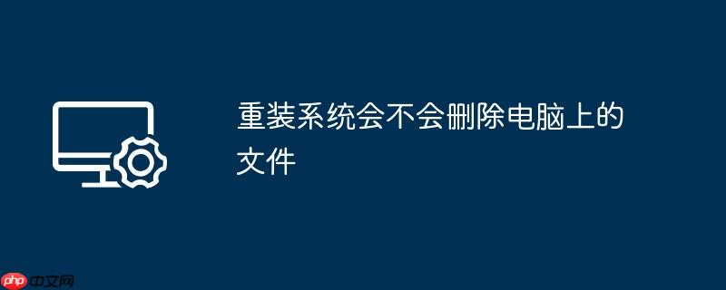 重装系统会不会删除电脑上的文件