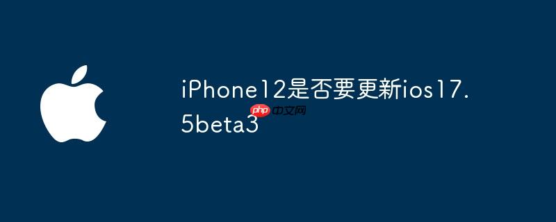 iPhone12是否要更新ios17.5beta3
