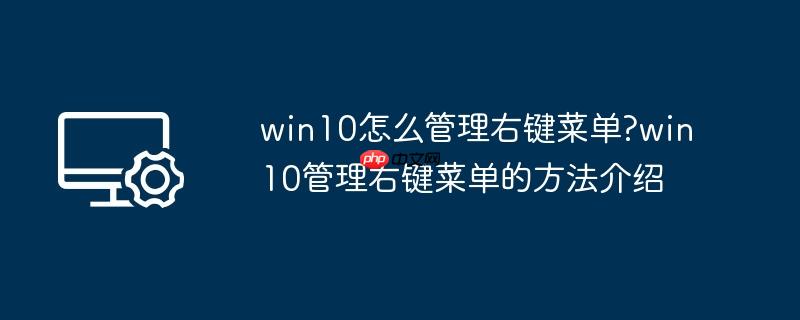 win10怎么管理右键菜单?win10管理右键菜单的方法介绍
