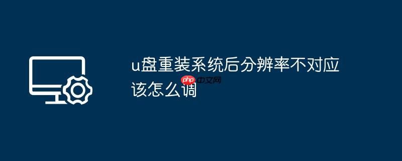 u盘重装系统后分辨率不对应该怎么调